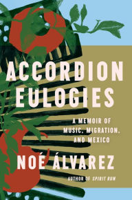 Title: Accordion Eulogies: A Memoir of Music, Migration, and Mexico, Author: Noé Álvarez