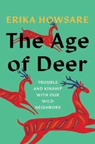 Title: The Age of Deer: Trouble and Kinship with our Wild Neighbors, Author: Erika Howsare