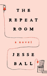 Title: The Repeat Room: A Novel, Author: Jesse Ball