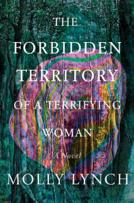 Title: The Forbidden Territory of a Terrifying Woman: A Novel, Author: Molly Lynch