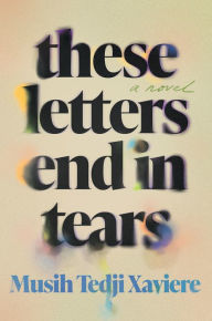 Title: These Letters End in Tears: A Novel, Author: Musih Tedji Xaviere