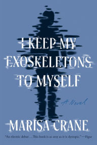 Title: I Keep My Exoskeletons to Myself: A Novel, Author: Marisa Crane