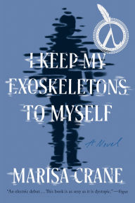 Title: I Keep My Exoskeletons to Myself: A Novel, Author: Marisa Crane