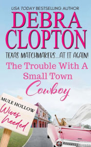 Title: The Trouble with a Small Town Cowboy, Author: Debra Clopton