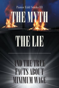 Title: The Myth the Lie and the True Facts about Minimum Wage, Author: Pastor Edd Starks III