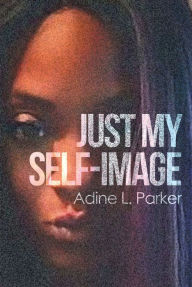 Title: Just My Self-Image, Author: Adine L. Parker