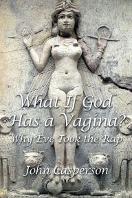 Title: What If God Has a Vagina?: Why Eve Took the Rap, Author: John Casperson