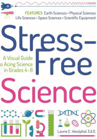 Title: Stress-Free Science: A Visual Guide to Acing Science in Grades 4-8, Author: Laurie E. Westphal