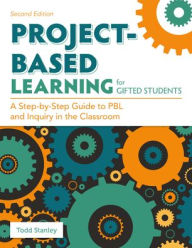 Title: Project-Based Learning for Gifted Students: A Step-by-Step Guide to PBL and Inquiry in the Classroom, Author: Todd Stanley