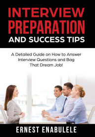 Title: Interview Preparation and Success Tips: : A Detailed Guide on How to Answer Interview Questions and Bag That Dream Job!, Author: Ernest Enabulele
