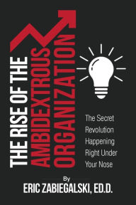 Title: The Rise of the Ambidextrous Organization: The Secret Revolution Happening Right Under Your Nose, Author: Eric Zabiegalski