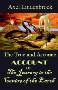 Title: The True and Accurate Account of the Journey to the Centre of the Earth, Author: Axel Lindenbrock