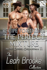 Title: Recipe for Desire: The Perfect Mixture [More Desire, Oklahoma 11] (Siren Menage Everlasting), Author: Leah Brooke