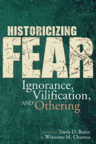 Title: Historicizing Fear: Ignorance, Vilification, and Othering, Author: Travis D. Boyce
