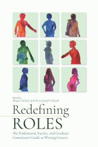 Title: Redefining Roles: The Professional, Faculty, and Graduate Consultant's Guide to Writing Centers, Author: Megan Swihart Jewell