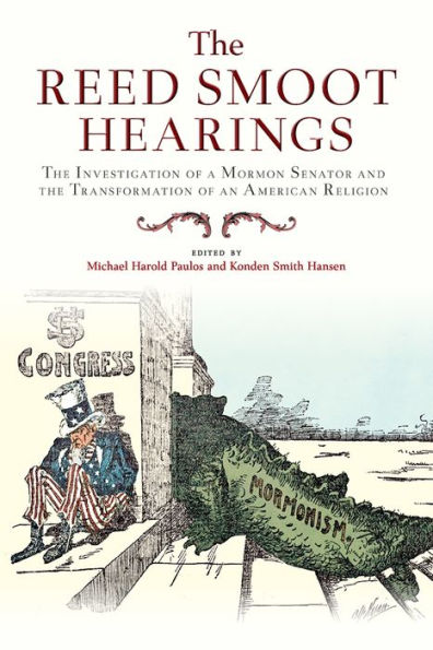 the Reed Smoot Hearings: Investigation of a Mormon Senator and Transformation an American Religion