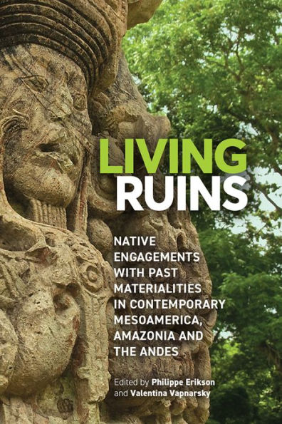 Living Ruins: Native Engagements with Past Materialities Contemporary Mesoamerica, Amazonia, and the Andes