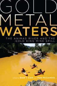 Title: Gold Metal Waters: The Animas River and the Gold King Mine Spill, Author: Brad T. Clark