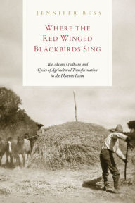 Title: Where the Red-Winged Blackbirds Sing: The Akimel O'odham and Cycles of Agricultural Transformation in the Phoenix Basin, Author: Jennifer Bess