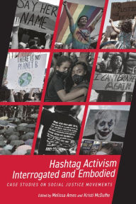 Title: Hashtag Activism Interrogated and Embodied: Case Studies on Social Justice Movements, Author: Melissa Ames