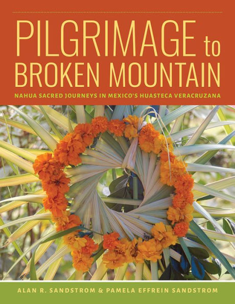 Pilgrimage to Broken Mountain: Nahua Sacred Journeys Mexico's Huasteca Veracruzana