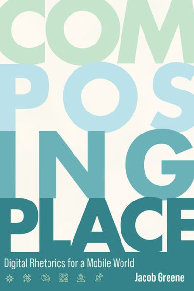 Composing Place: Digital Rhetorics for a Mobile World