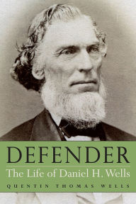 Title: Defender: The Life of Daniel H. Wells, Author: Quentin Thomas Wells