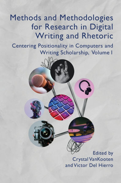 Methods and Methodologies for Research in Digital Writing and Rhetoric, Volume 1: Centering Positionality in Computers and Writing Scholarship