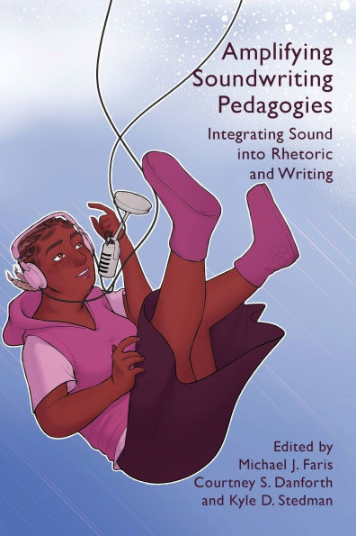 Amplifying Soundwriting Pedagogies: Integrating Sound into Rhetoric and Writing