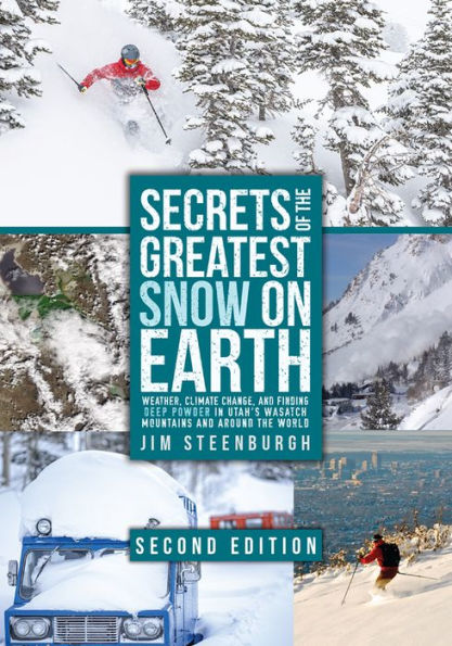 Secrets of the Greatest Snow on Earth, Second Edition: Weather, Climate Change, and Finding Deep Powder in Utah's Wasatch Mountains and Around the World