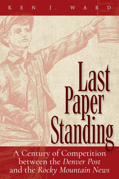 Last Paper Standing: A Century of Competition between the Denver Post and Rocky Mountain News