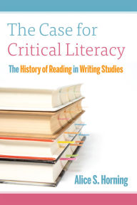 Title: The Case for Critical Literacy: A History of Reading in Writing Studies, Author: Alice S. Horning