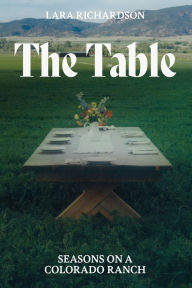 Title: The Table: Seasons on a Colorado Ranch, Author: Lara Richardson