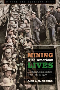 Title: Mining Irish-American Lives: Western Communities from 1849 to 1920, Author: Alan J. M. Noonan