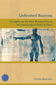 Title: Unfinished Business: Thoughts on the Past, Present, Future, and Nurturing of Homo Scribens, Author: Charles Bazerman