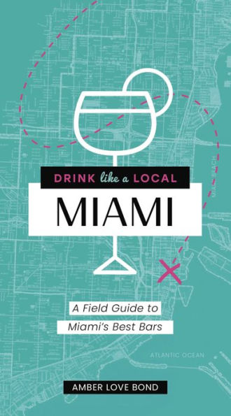 Drink Like a Local: Miami: A Field Guide to Miami's Best Bars