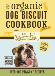 The Organic Dog Biscuit Cookbook (The Revised & Expanded Third Edition): Featuring Over 100 Pawsome Recipes from the Bubba Rose Biscuit Company! (Dog Cookbook, Pet Friendly Recipes, Healthy Food for Pets, Simple Natural Food Recipes, Dog Food Book)