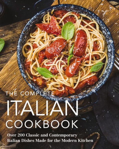 the Complete Italian Cookbook: 200 Classic and Contemporary Dishes Made for Modern Kitchen