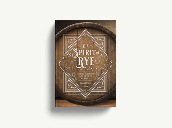 The Spirit of Rye: Over 300 Expressions to Celebrate the Rye Revival