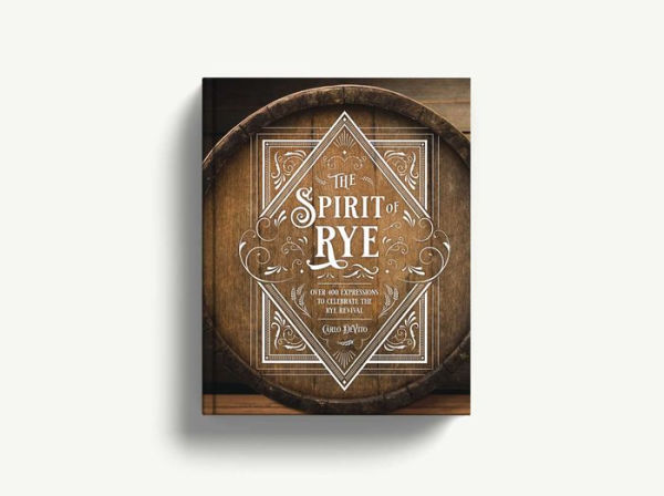 The Spirit of Rye: Over 300 Expressions to Celebrate the Rye Revival