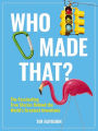 Who Made That?: The Fascinating True Stories Behind the World's Greatest Inventions