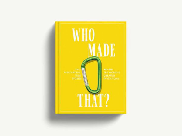 Who Made That?: The Fascinating True Stories Behind the World's Greatest Inventions