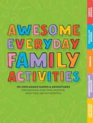 Title: Awesome Everyday Family Activities: 101 Unplugged Activities for Weekdays, Road Trips, Vacation, Rainy Days, and Outdoor Fun, Author: Editors of Cider Mill Press