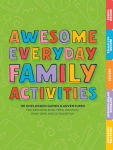 Alternative view 1 of Awesome Everyday Family Activities: 101 Unplugged Activities for Weekdays, Road Trips, Vacation, Rainy Days, and Outdoor Fun