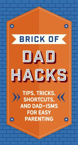 Title: The Brick of Dad Hacks: Tips, Tricks, Shortcuts, and Dad-isms for Easy Parenting (Fatherhood, Parenting Book, Parenting Advice, New Dads), Author: 