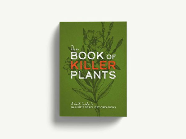 The Book of Killer Plants: A Field Guide to Nature's Deadliest Creations