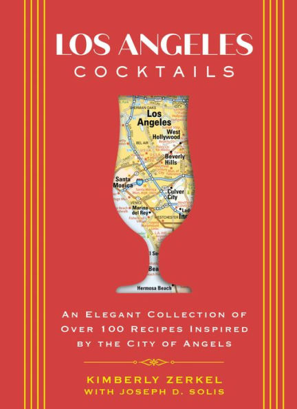 Los Angeles Cocktails: An Elegant Collection of Over 100 Recipes Inspired by the City of Angels