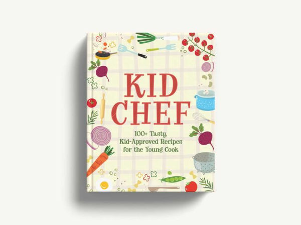 Kid Chef: 100+ Tasty, Kid-Approved Recipes for the Young Cook