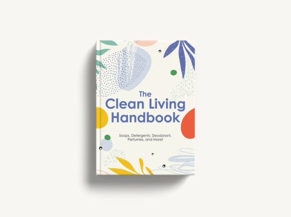 The Clean Living Handbook: 80+ All-Natural Soaps, Cleaners, Detergents and Nontoxic Household Products