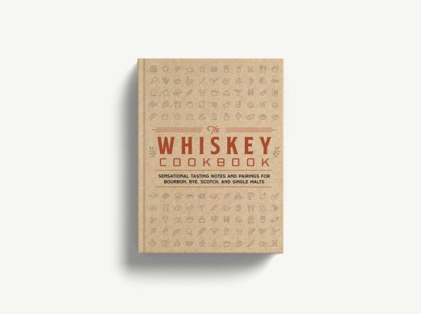 The Whiskey Cookbook: Sensational Tasting Notes and Pairings for Bourbon, Rye, Scotch, Single Malts